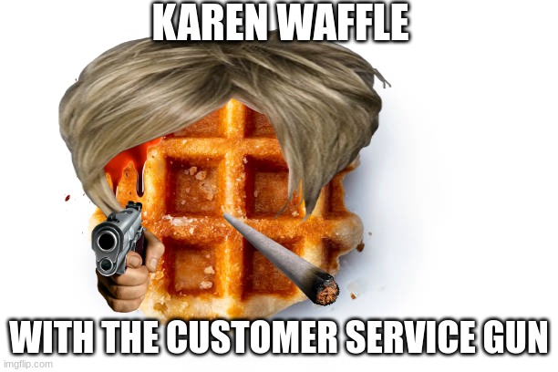 karan waffle | KAREN WAFFLE; WITH THE CUSTOMER SERVICE GUN | made w/ Imgflip meme maker