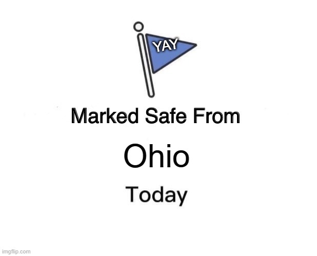 ohio is normal | YAY; Ohio | image tagged in memes,marked safe from,no ohio,ohio is normal,yay | made w/ Imgflip meme maker