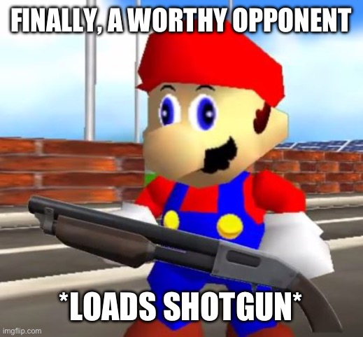 SMG4 Shotgun Mario | FINALLY, A WORTHY OPPONENT *LOADS SHOTGUN* | image tagged in smg4 shotgun mario | made w/ Imgflip meme maker