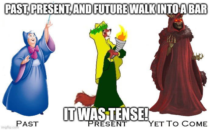 Ghosts of past present and future | PAST, PRESENT, AND FUTURE WALK INTO A BAR; IT WAS TENSE! | image tagged in ghosts of past present and future | made w/ Imgflip meme maker