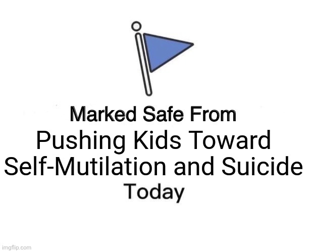 It's sad that the number of people who can't say this is growing. | Pushing Kids Toward Self-Mutilation and Suicide | image tagged in memes,marked safe from,politics,transgender,child abuse,trending now | made w/ Imgflip meme maker