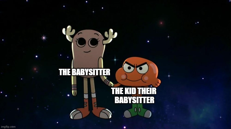 . | THE BABYSITTER; THE KID THEIR 
BABYSITTER | image tagged in evil darwin,the amazing world of gumball,memes | made w/ Imgflip meme maker