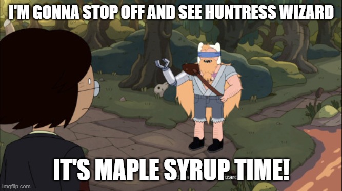 MMMMM Syrup | I'M GONNA STOP OFF AND SEE HUNTRESS WIZARD; IT'S MAPLE SYRUP TIME! | image tagged in adventure time,memes,funny | made w/ Imgflip meme maker