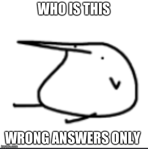 BERD | WHO IS THIS; WRONG ANSWERS ONLY | image tagged in berd | made w/ Imgflip meme maker