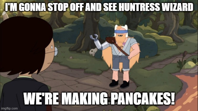 She Making The Syrup | I'M GONNA STOP OFF AND SEE HUNTRESS WIZARD; WE'RE MAKING PANCAKES! | image tagged in memes,funny memes,funny,adventure time | made w/ Imgflip meme maker
