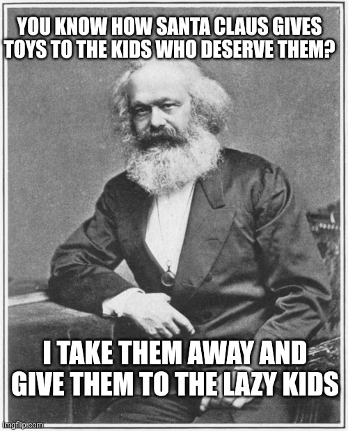 Santa, baby! | YOU KNOW HOW SANTA CLAUS GIVES TOYS TO THE KIDS WHO DESERVE THEM? I TAKE THEM AWAY AND GIVE THEM TO THE LAZY KIDS | image tagged in karl marx meme | made w/ Imgflip meme maker