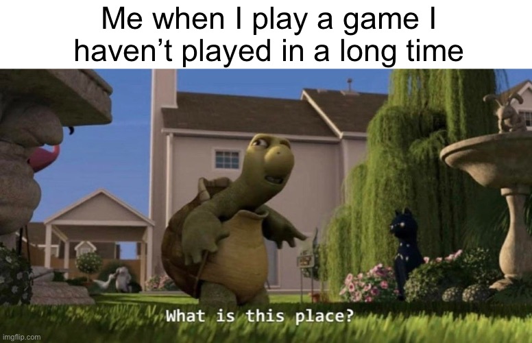 What is this place | Me when I play a game I haven’t played in a long time | image tagged in what is this place | made w/ Imgflip meme maker