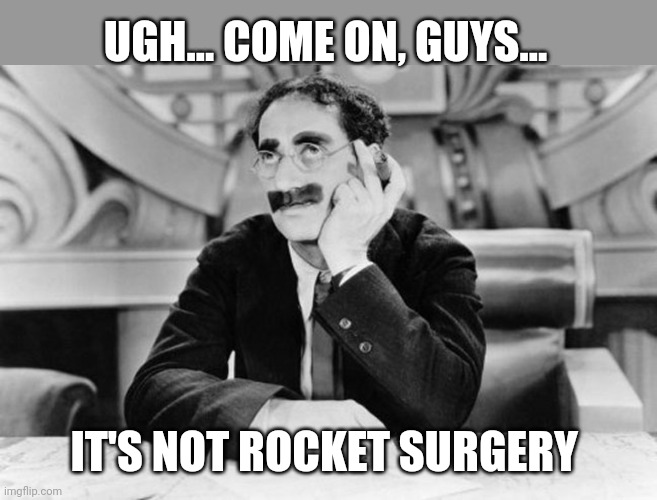 Groucho Marx | UGH... COME ON, GUYS... IT'S NOT ROCKET SURGERY | image tagged in groucho marx | made w/ Imgflip meme maker