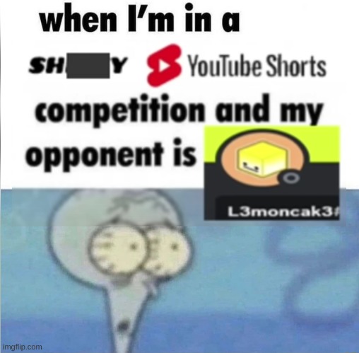 whe i'm in a competition and my opponent is | image tagged in whe i'm in a competition and my opponent is | made w/ Imgflip meme maker