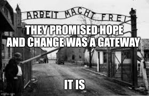 auschwitz | THEY PROMISED HOPE AND CHANGE WAS A GATEWAY; IT IS | image tagged in auschwitz | made w/ Imgflip meme maker