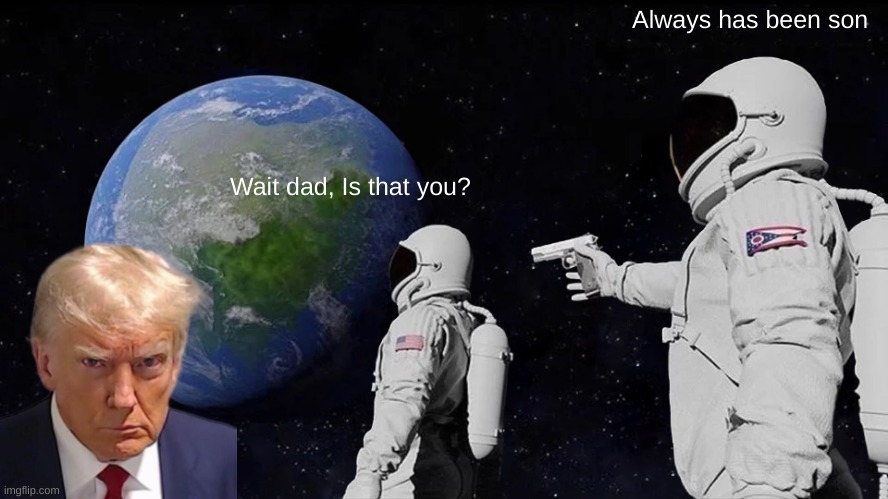 Son, Let Me Tell You Something: | Always has been son; Wait dad, Is that you? | image tagged in memes,always has been | made w/ Imgflip meme maker