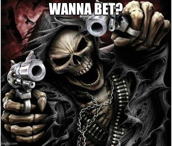 Badass Skeleton | WANNA BET? | image tagged in badass skeleton | made w/ Imgflip meme maker