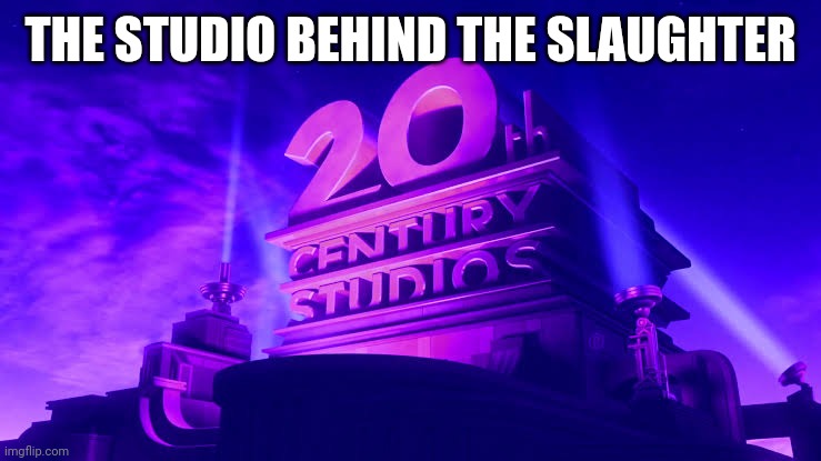 The Studio behind the Slaughter (20th Century Studios) | THE STUDIO BEHIND THE SLAUGHTER | image tagged in 20th century fox | made w/ Imgflip meme maker