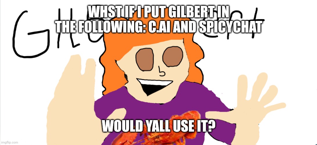 GILBEEEERRRT | WHST IF I PUT GILBERT IN THE FOLLOWING: C.AI AND SPICYCHAT; WOULD YALL USE IT? | image tagged in gilbeeeerrrt | made w/ Imgflip meme maker