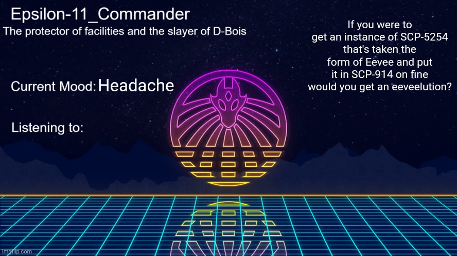 Epsilon-11_Commander's Vaporwave announcement template | If you were to get an instance of SCP-5254 that's taken the form of Eevee and put it in SCP-914 on fine would you get an eeveelution? Headache | image tagged in epsilon-11_commander's vaporwave announcement template | made w/ Imgflip meme maker