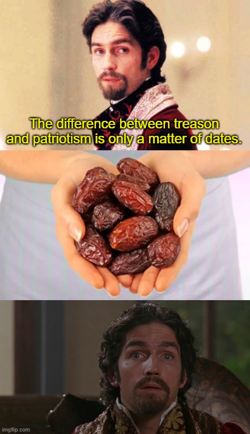 Monte Cristo Likes Dates | The difference between treason and patriotism is only a matter of dates. | image tagged in monte cristo,date fruit,edmond dantes | made w/ Imgflip meme maker