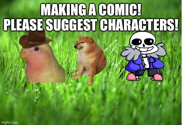grass is greener | MAKING A COMIC! PLEASE SUGGEST CHARACTERS! | image tagged in grass is greener | made w/ Imgflip meme maker