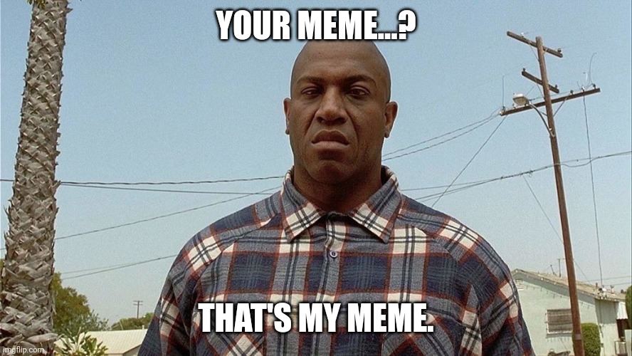 That's MY meme! | YOUR MEME...? THAT'S MY MEME. | image tagged in deebo's meme | made w/ Imgflip meme maker