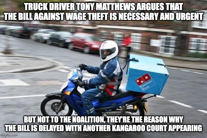This is the second kangaroo court the Noalition want to set up in weeks | TRUCK DRIVER TONY MATTHEWS ARGUES THAT THE BILL AGAINST WAGE THEFT IS NECESSARY AND URGENT; BUT NOT TO THE NOALITION, THEY’RE THE REASON WHY THE BILL IS DELAYED WITH ANOTHER KANGAROO COURT APPEARING | image tagged in pizza bike delivery,wage theft,developing now,kangaroo court,senate inquiry,auspol | made w/ Imgflip meme maker