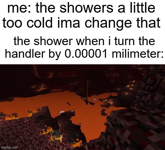 Nether | me: the showers a little too cold ima change that; the shower when i turn the handler by 0.00001 milimeter: | image tagged in nether | made w/ Imgflip meme maker
