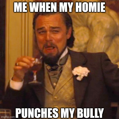 He's legit there for me | ME WHEN MY HOMIE; PUNCHES MY BULLY | image tagged in memes,laughing leo | made w/ Imgflip meme maker