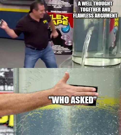 I have no other meme ideas | A WELL THOUGHT TOGETHER AND FLAWLESS ARGUMENT; "WHO ASKED" | image tagged in flex tape,memes,funny,funny memes,dank,dank memes | made w/ Imgflip meme maker