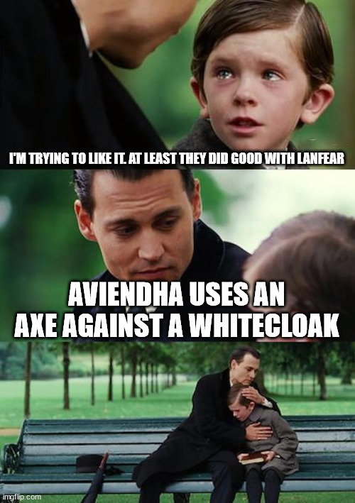 Finding Neverland Meme | I'M TRYING TO LIKE IT. AT LEAST THEY DID GOOD WITH LANFEAR; AVIENDHA USES AN AXE AGAINST A WHITECLOAK | image tagged in memes,finding neverland | made w/ Imgflip meme maker