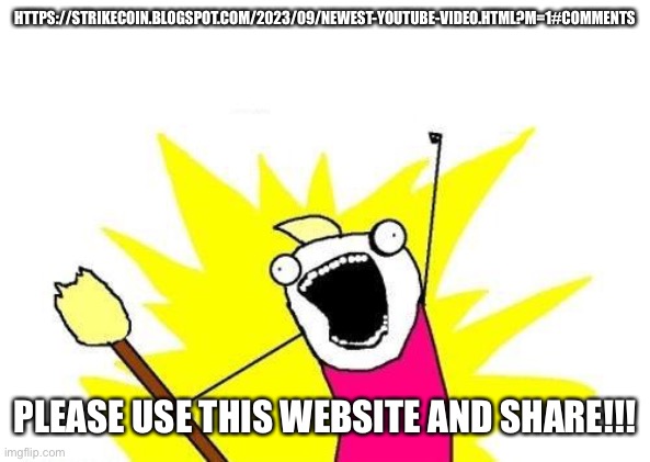 X All The Y | HTTPS://STRIKECOIN.BLOGSPOT.COM/2023/09/NEWEST-YOUTUBE-VIDEO.HTML?M=1#COMMENTS; PLEASE USE THIS WEBSITE AND SHARE!!! | image tagged in memes,x all the y | made w/ Imgflip meme maker