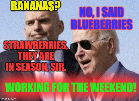 Chuck Grassly is 89 years old, and knows the year and month...2023. | BANANAS? NO, I SAID BLUEBERRIES; STRAWBERRIES, THEY ARE IN SEASON, SIR. WORKING FOR THE WEEKEND! | image tagged in fetterman and biden,congitive,tests,every six months | made w/ Imgflip meme maker