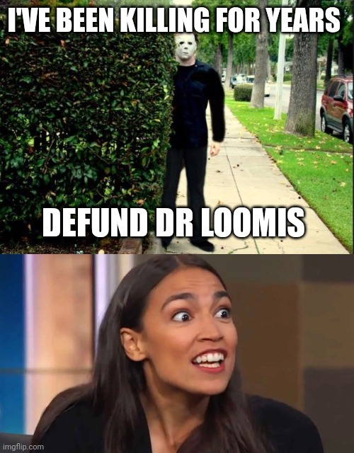 No title | I'VE BEEN KILLING FOR YEARS; DEFUND DR LOOMIS | image tagged in michael myers bush stalking,crazy aoc | made w/ Imgflip meme maker