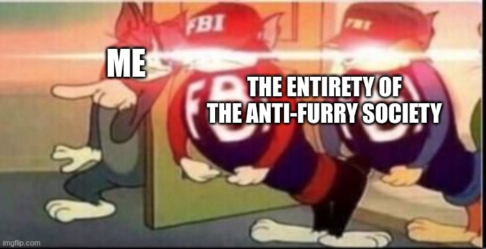 Tom sends fbi | THE ENTIRETY OF THE ANTI-FURRY SOCIETY ME | image tagged in tom sends fbi | made w/ Imgflip meme maker