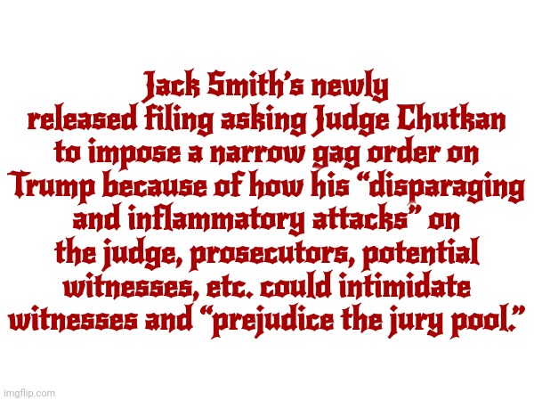 Will You Just Shut Up Man | Jack Smith’s newly released filing asking Judge Chutkan to impose a narrow gag order on Trump because of how his “disparaging and inflammatory attacks” on the judge, prosecutors, potential witnesses, etc. could intimidate witnesses and “prejudice the jury pool.” | image tagged in will you shut up man,shut up,lock him up,scumbag trump,scumbag republicans,memes | made w/ Imgflip meme maker