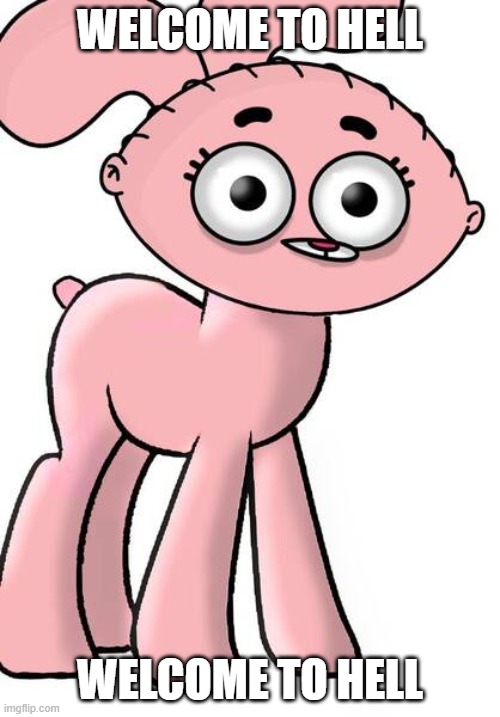 Helcome To Hell | WELCOME TO HELL; WELCOME TO HELL | image tagged in anais stewie pony,cursed,cursed image | made w/ Imgflip meme maker