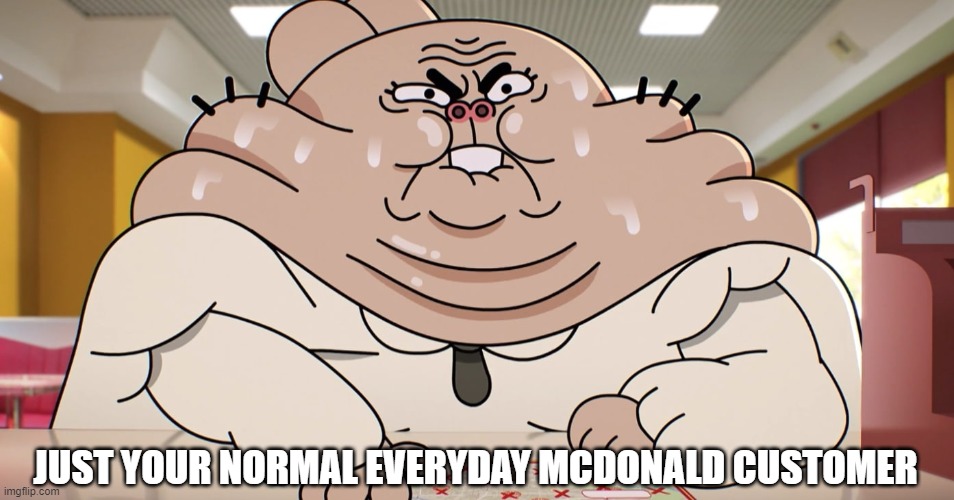 McWhopper | JUST YOUR NORMAL EVERYDAY MCDONALD CUSTOMER | image tagged in mcdonalds,burger king,the amazing world of gumball,memes | made w/ Imgflip meme maker