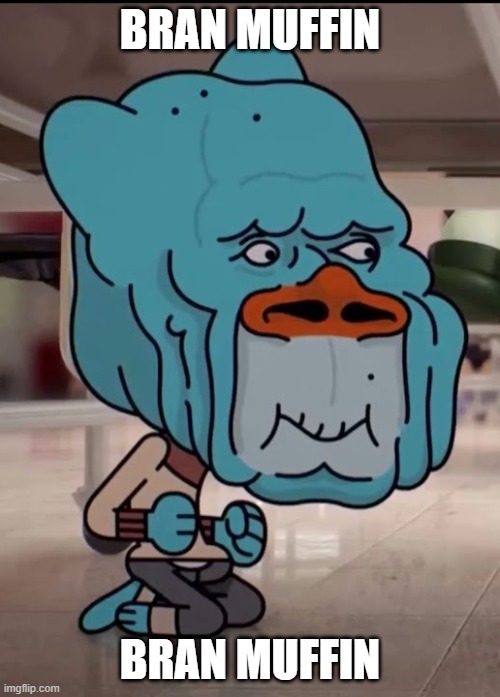 bran muffin | BRAN MUFFIN; BRAN MUFFIN | image tagged in cursed image,cursed,memes,the amazing world of gumball | made w/ Imgflip meme maker