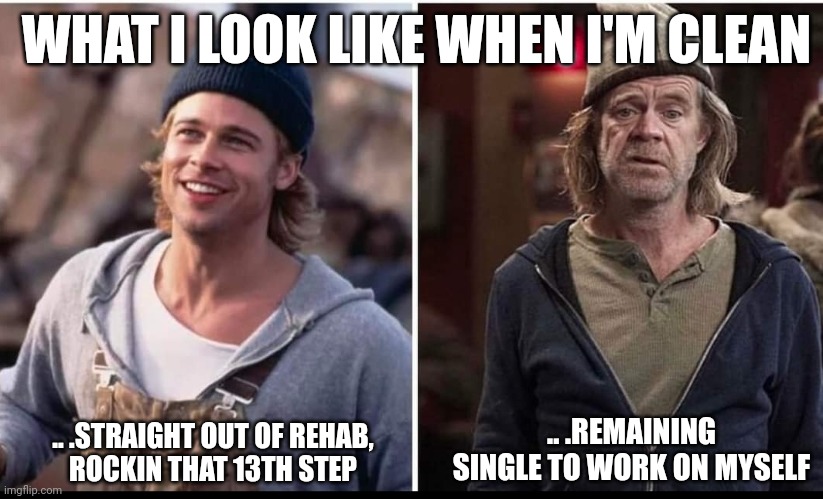 13th Step | WHAT I LOOK LIKE WHEN I'M CLEAN; .. .REMAINING SINGLE TO WORK ON MYSELF; .. .STRAIGHT OUT OF REHAB,
ROCKIN THAT 13TH STEP | image tagged in 13th step | made w/ Imgflip meme maker