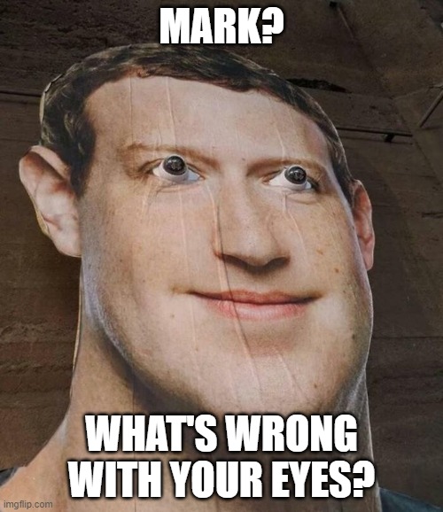 Mark? | MARK? WHAT'S WRONG WITH YOUR EYES? | image tagged in memes,funny,mark zuckerberg,cursed | made w/ Imgflip meme maker