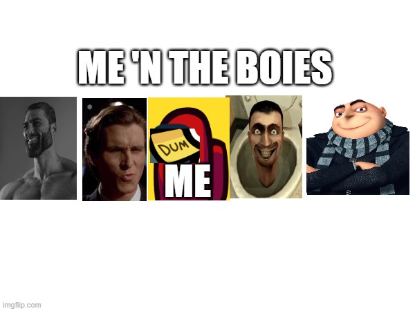 ME 'N THE BOIES; ME | image tagged in me and the boys,funny memes,sigma,giga chad,skibidi toilet,gru | made w/ Imgflip meme maker