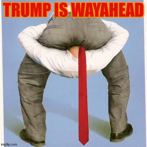 Trump is wayahead | TRUMP IS WAYAHEAD | image tagged in donald trump,head up ass,red tie,maga,loser | made w/ Imgflip meme maker