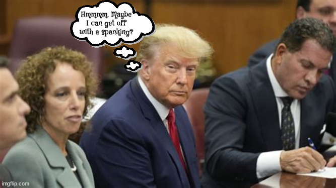 Get off with a spanking | Hmmmm. Maybe I can get off with a spanking? | image tagged in spank me i've been very bad,maga,trump in courtroom,stormy daniels,pervert,grabber | made w/ Imgflip meme maker