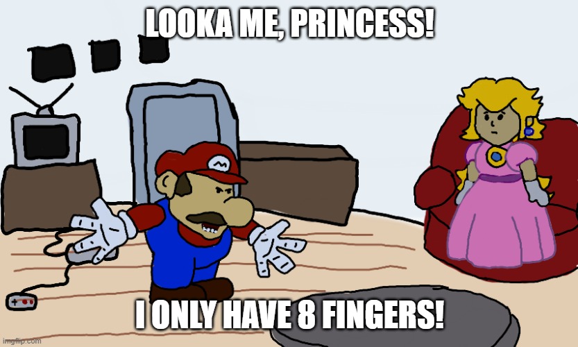 Mario | LOOKA ME, PRINCESS! I ONLY HAVE 8 FINGERS! | image tagged in mario,memes | made w/ Imgflip meme maker