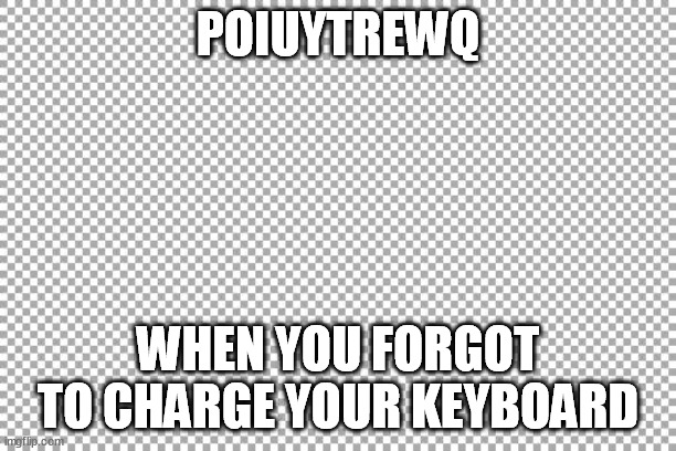 Free | POIUYTREWQ; WHEN YOU FORGOT TO CHARGE YOUR KEYBOARD | image tagged in free | made w/ Imgflip meme maker