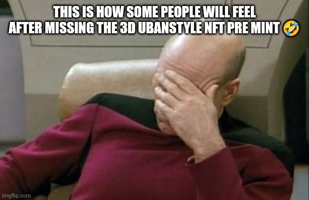 Captain Picard Facepalm | THIS IS HOW SOME PEOPLE WILL FEEL AFTER MISSING THE 3D UBANSTYLE NFT PRE MINT 🤣 | image tagged in memes,captain picard facepalm | made w/ Imgflip meme maker