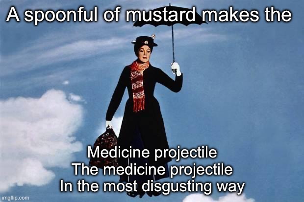Mustard | A spoonful of mustard makes the Medicine projectile
The medicine projectile
In the most disgusting way | image tagged in mary poppins flies | made w/ Imgflip meme maker