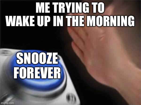 Blank Nut Button Meme | ME TRYING TO WAKE UP IN THE MORNING; SNOOZE FOREVER | image tagged in memes,blank nut button | made w/ Imgflip meme maker