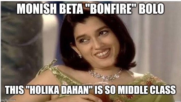 It's Bonfire | MONISH BETA "BONFIRE" BOLO; THIS "HOLIKA DAHAN" IS SO MIDDLE CLASS | image tagged in monisha beta | made w/ Imgflip meme maker