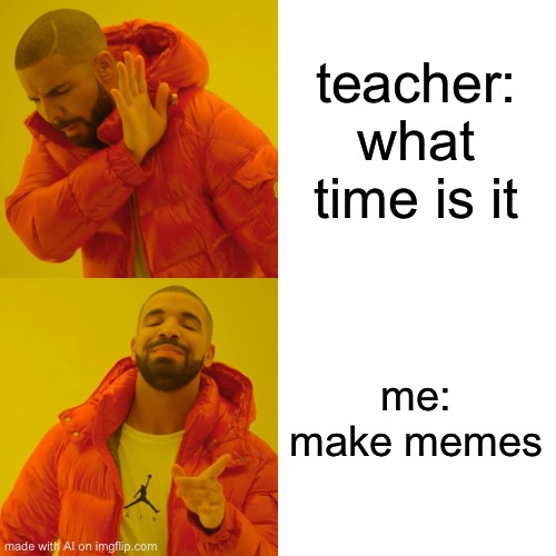 Drake Hotline Bling | teacher: what time is it; me: make memes | image tagged in memes,drake hotline bling,ai meme | made w/ Imgflip meme maker