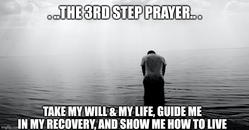 3rd Step Prayer | . ..THE 3RD STEP PRAYER.. . TAKE MY WILL & MY LIFE, GUIDE ME IN MY RECOVERY, AND SHOW ME HOW TO LIVE | image tagged in in his hands | made w/ Imgflip meme maker