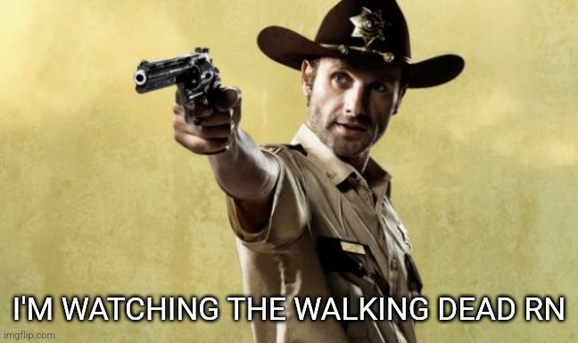 Rick Grimes | I'M WATCHING THE WALKING DEAD RN | image tagged in rick grimes,the walking dead | made w/ Imgflip meme maker