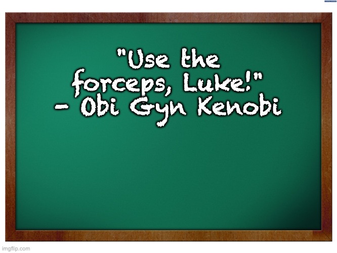 And my the forceps be with you | "Use the forceps, Luke!" - Obi Gyn Kenobi | image tagged in green blank blackboard | made w/ Imgflip meme maker